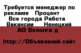 Требуется менеджер по рекламе › Процент ­ 50 - Все города Работа » Вакансии   . Ненецкий АО,Волонга д.
